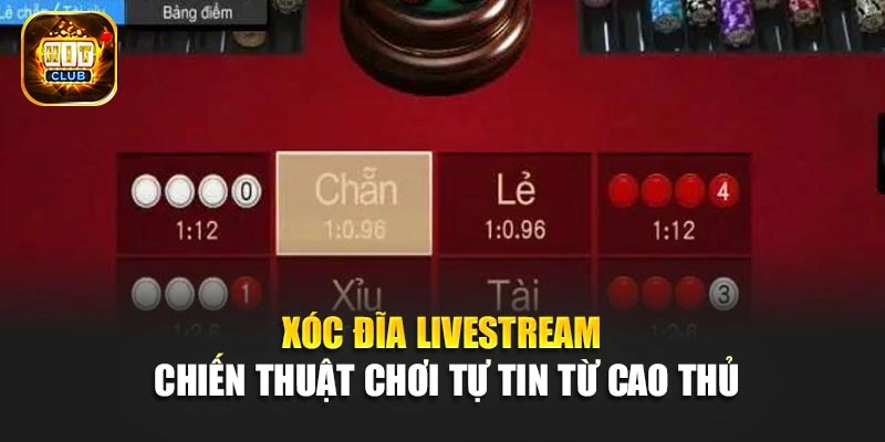 Xóc Đĩa Livestream – Chiến Thuật Chơi Tự Tin Từ Cao Thủ